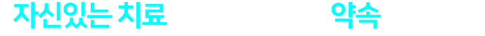 자신있는 치료만 진행할 것을 약속드립니다.